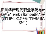 四川华新现代职业学院有mba吗？emba和mba的入学条件是什么(华新学院MBA条件)