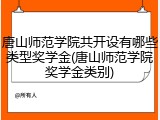 唐山师范学院共开设有哪些类型奖学金(唐山师范学院奖学金类别)