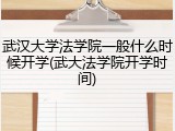武汉大学法学院一般什么时候开学(武大法学院开学时间)