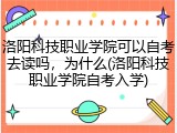 洛阳科技职业学院可以自考去读吗，为什么(洛阳科技职业学院自考入学)
