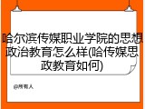 哈尔滨传媒职业学院的思想政治教育怎么样(哈传媒思政教育如何)