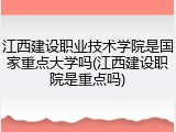 江西建设职业技术学院是国家重点大学吗(江西建设职院是重点吗)