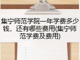 集宁师范学院一年学费多少钱，还有哪些费用(集宁师范学费及费用)
