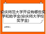 安庆师范大学开设有哪些奖学和助学金(安庆师大学校奖学金)