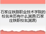 石家庄铁路职业技术学院的校名来历有什么渊源(石家庄铁职校名渊源)