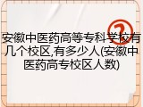 安徽中医药高等专科学校有几个校区,有多少人(安徽中医药高专校区人数)