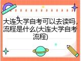 大连大学自考可以去读吗，流程是什么(大连大学自考流程)