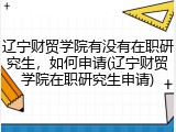 辽宁财贸学院有没有在职研究生，如何申请(辽宁财贸学院在职研究生申请)