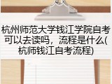 杭州师范大学钱江学院自考可以去读吗，流程是什么(杭师钱江自考流程)