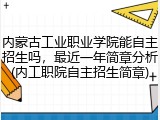 内蒙古工业职业学院能自主招生吗，最近一年简章分析(内工职院自主招生简章)