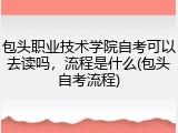 包头职业技术学院自考可以去读吗，流程是什么(包头自考流程)