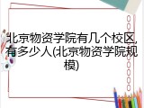 北京物资学院有几个校区,有多少人(北京物资学院规模)