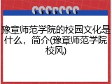 豫章师范学院的校园文化是什么，简介(豫章师范学院校风)