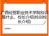 广西经贸职业技术学院校训是什么，校长介绍(校训校长介绍)