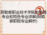 阿勒泰职业技术学院的普通专业和特色专业详解(阿勒泰职院专业解析)