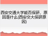 西安交通大学能否保研，原因是什么(西安交大保研原因)