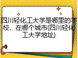 四川轻化工大学是哪里的学校，在哪个城市(四川轻化工大学地址)