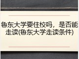 鲁东大学要住校吗，是否能走读(鲁东大学走读条件)