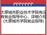 太原城市职业技术学院有没有就业指导中心，详细介绍(太原城市学院就业指导)