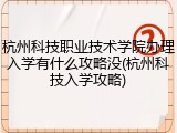 杭州科技职业技术学院办理入学有什么攻略没(杭州科技入学攻略)