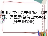 佛山大学什么专业就业比较好，原因是啥(佛山大学优势专业就业)