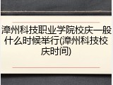 漳州科技职业学院校庆一般什么时候举行(漳州科技校庆时间)