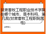 甘肃畜牧工程职业技术学院在哪个城市，是本科吗，第几批(甘肃畜牧工程职院属性)