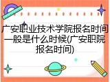广安职业技术学院报名时间一般是什么时候(广安职院报名时间)
