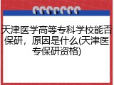 天津医学高等专科学校能否保研，原因是什么(天津医专保研资格)