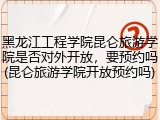 黑龙江工程学院昆仑旅游学院是否对外开放，要预约吗(昆仑旅游学院开放预约吗)
