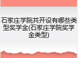 石家庄学院共开设有哪些类型奖学金(石家庄学院奖学金类型)