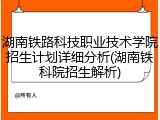 湖南铁路科技职业技术学院招生计划详细分析(湖南铁科院招生解析)