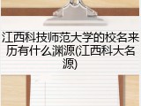 江西科技师范大学的校名来历有什么渊源(江西科大名源)