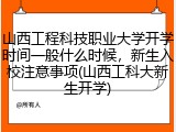 山西工程科技职业大学开学时间一般什么时候，新生入校注意事项(山西工科大新生开学)