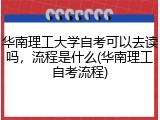 华南理工大学自考可以去读吗，流程是什么(华南理工自考流程)