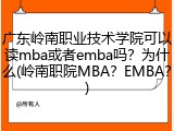 广东岭南职业技术学院可以读mba或者emba吗？为什么(岭南职院MBA？EMBA？)