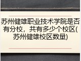 苏州健雄职业技术学院是否有分校，共有多少个校区(苏州健雄校区数量)
