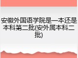 安徽外国语学院是一本还是本科第二批(安外属本科二批)
