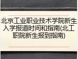 北京工业职业技术学院新生入学报道时间和指南(北工职院新生报到指南)