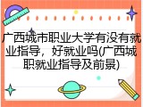 广西城市职业大学有没有就业指导，好就业吗(广西城职就业指导及前景)