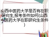 山西中医药大学是否有在职研究生,报考条件如何(山西中医药大学在职研究生条件)