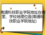 南通科技职业学院地址在哪里，学校地理位置(南通科技职业学院地址)