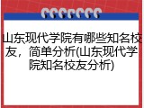 山东现代学院有哪些知名校友，简单分析(山东现代学院知名校友分析)