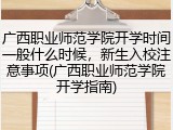 广西职业师范学院开学时间一般什么时候，新生入校注意事项(广西职业师范学院开学指南)