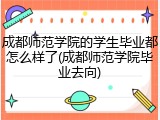 成都师范学院的学生毕业都怎么样了(成都师范学院毕业去向)