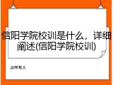 信阳学院校训是什么，详细阐述(信阳学院校训)
