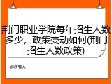 荆门职业学院每年招生人数多少，政策变动如何(荆门招生人数政策)