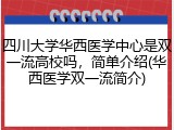 四川大学华西医学中心是双一流高校吗，简单介绍(华西医学双一流简介)