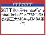 浙江工业大学有mba吗？emba和mba的入学条件是什么(浙工大MBA与EMBA条件)