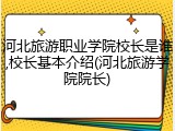 河北旅游职业学院校长是谁,校长基本介绍(河北旅游学院院长)